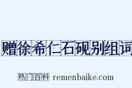 赠徐希仁石砚别组词是什么意思的图片